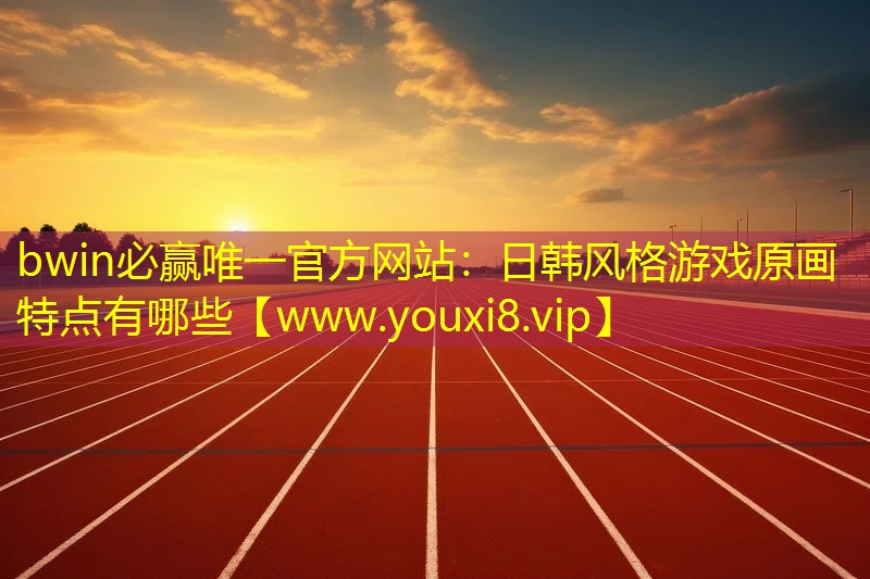 bwin必赢唯一官方网站：日韩风格游戏原画特点有哪些
