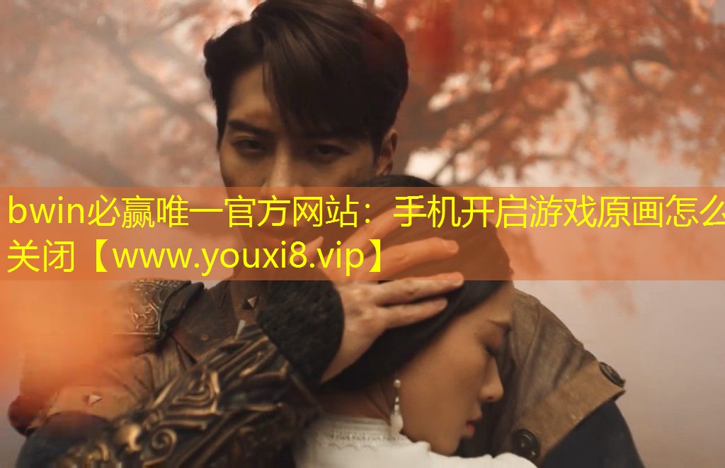 bwin必赢唯一官方网站：手机开启游戏原画怎么关闭