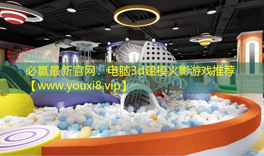 必赢最新官网：电脑3d建模火影游戏推荐