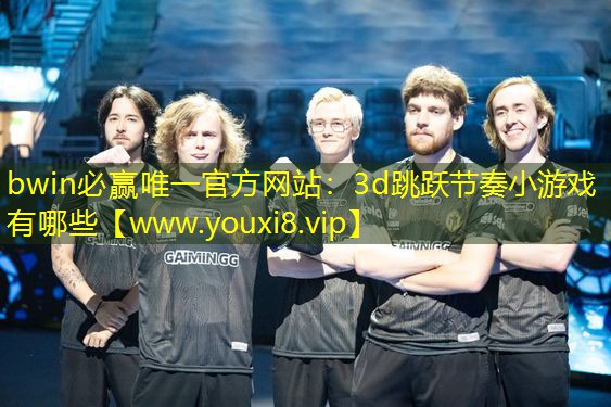 bwin必赢唯一官方网站：3d跳跃节奏小游戏有哪些