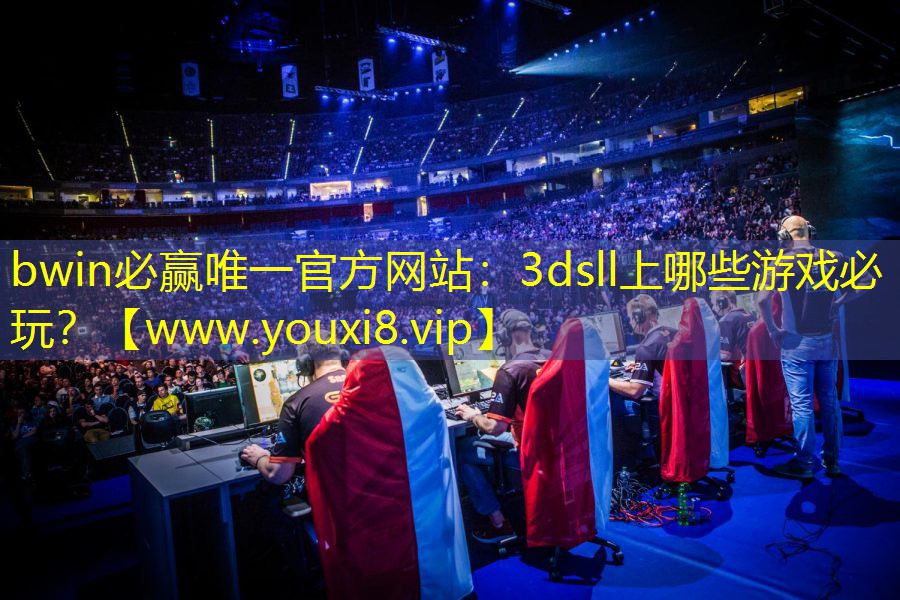 bwin必赢唯一官方网站：3dsll上哪些游戏必玩？