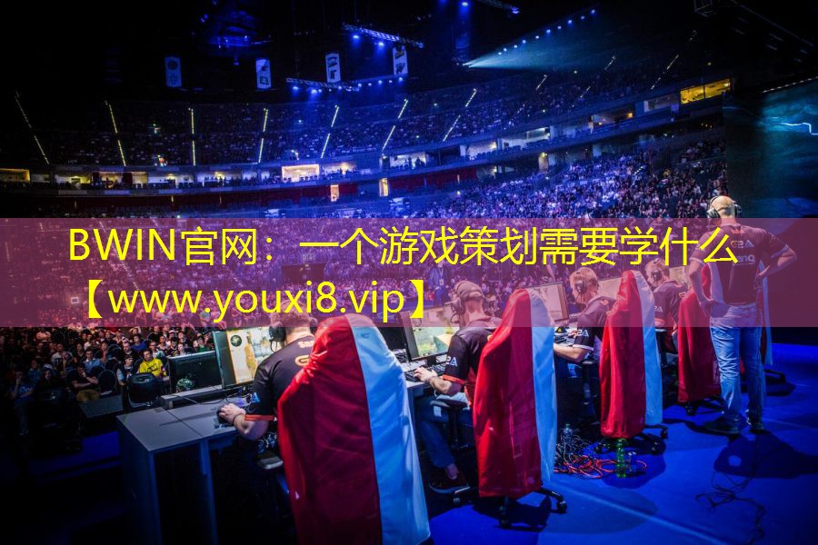 BWIN官网：一个游戏策划需要学什么