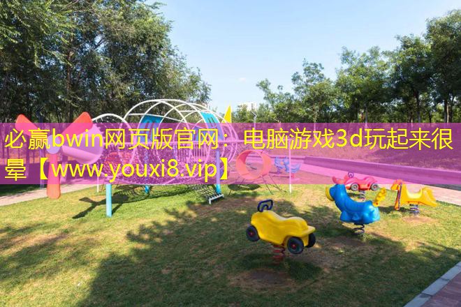 必赢bwin网页版官网：电脑游戏3d玩起来很晕