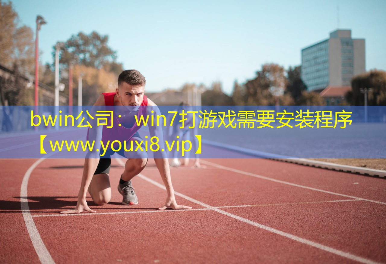 bwin公司：win7打游戏需要安装程序