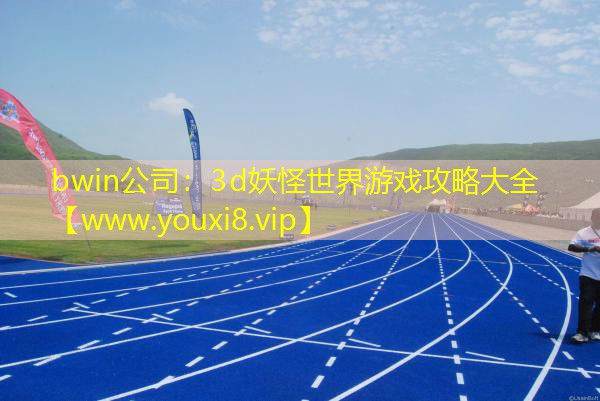 bwin公司：3d妖怪世界游戏攻略大全