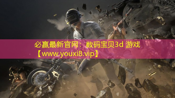 必赢最新官网：数码宝贝3d 游戏