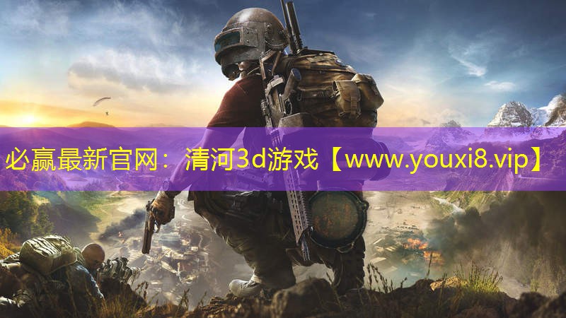 必赢最新官网：清河3d游戏