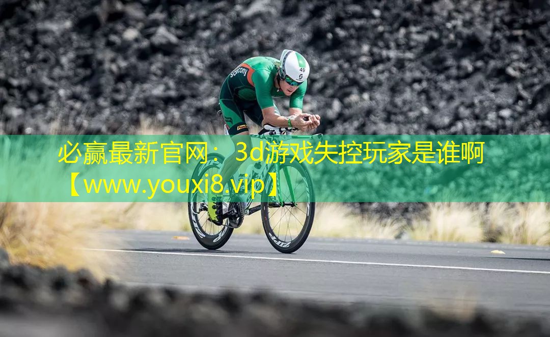 必赢最新官网：3d游戏失控玩家是谁啊