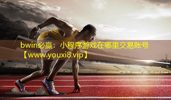 bwin必赢：小程序游戏在哪里交易账号