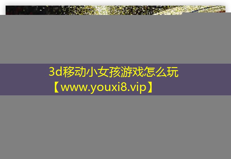 3d移动小女孩游戏怎么玩