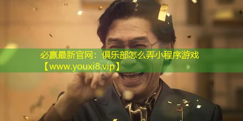 必赢最新官网：俱乐部怎么弄小程序游戏