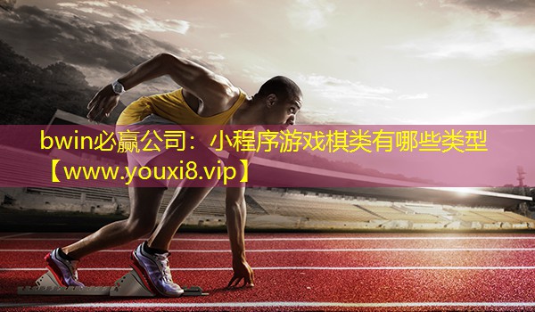 bwin必赢公司：小程序游戏棋类有哪些类型