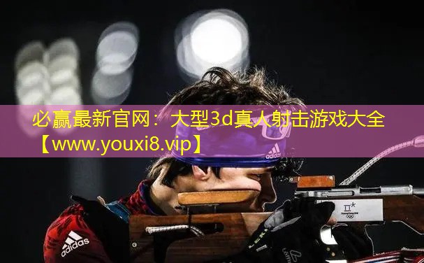 必赢最新官网：大型3d真人射击游戏大全