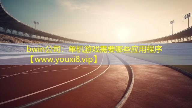 bwin公司：单机游戏需要哪些应用程序
