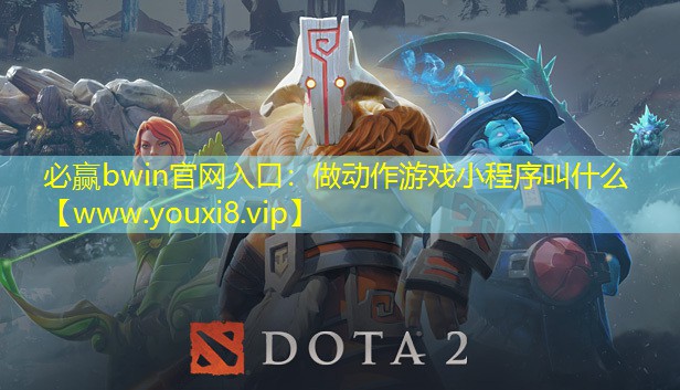 必赢bwin官网入口：做动作游戏小程序叫什么