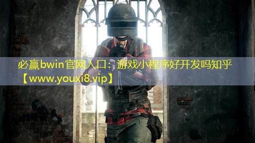 必赢bwin官网入口：游戏小程序好开发吗知乎