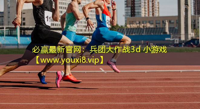 必赢最新官网：兵团大作战3d 小游戏