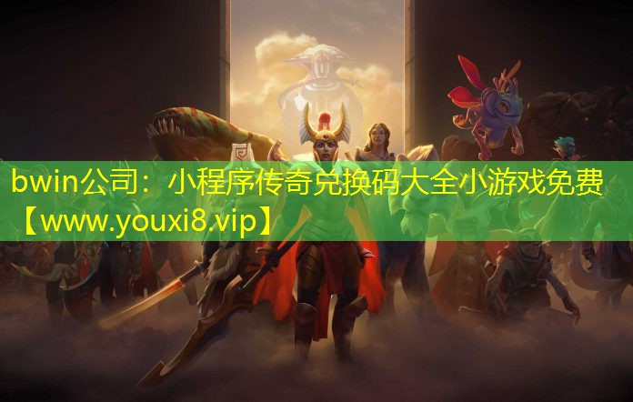 bwin公司：小程序传奇兑换码大全小游戏免费