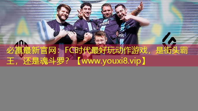 必赢最新官网：FC时代最好玩动作游戏，是街头霸王，还是魂斗罗？