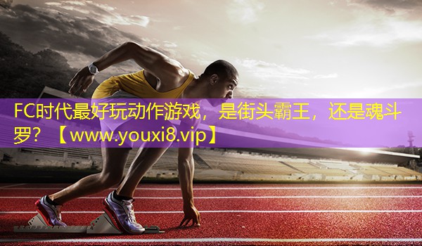 FC时代最好玩动作游戏，是街头霸王，还是魂斗罗？