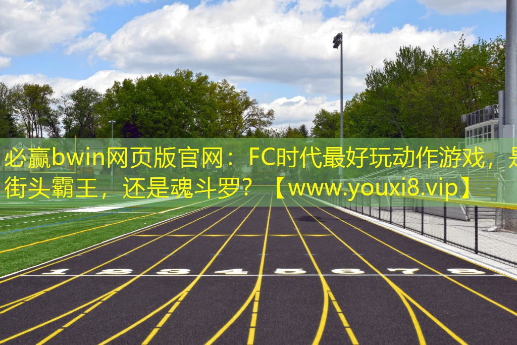 必赢bwin网页版官网：FC时代最好玩动作游戏，是街头霸王，还是魂斗罗？