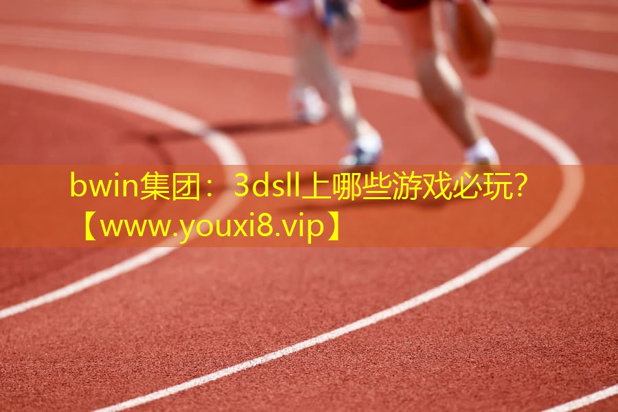 bwin集团：3dsll上哪些游戏必玩？