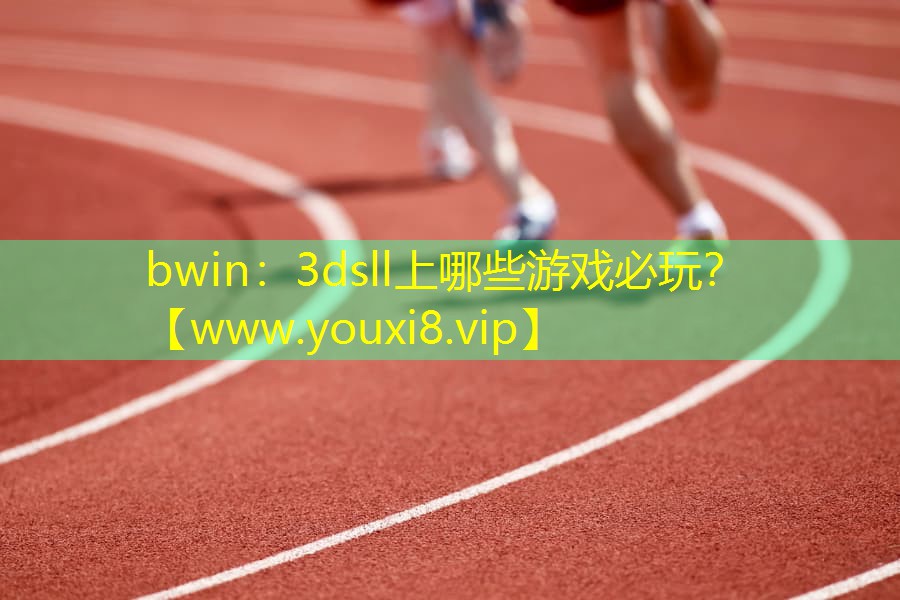 bwin：3dsll上哪些游戏必玩？