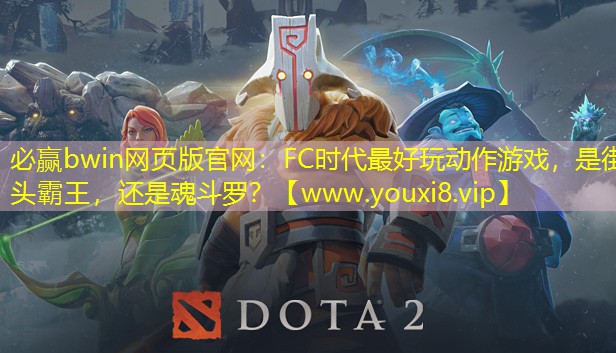 必赢bwin网页版官网：FC时代最好玩动作游戏，是街头霸王，还是魂斗罗？