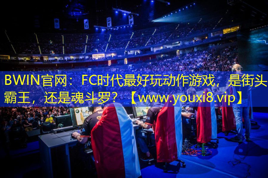 BWIN官网：FC时代最好玩动作游戏，是街头霸王，还是魂斗罗？
