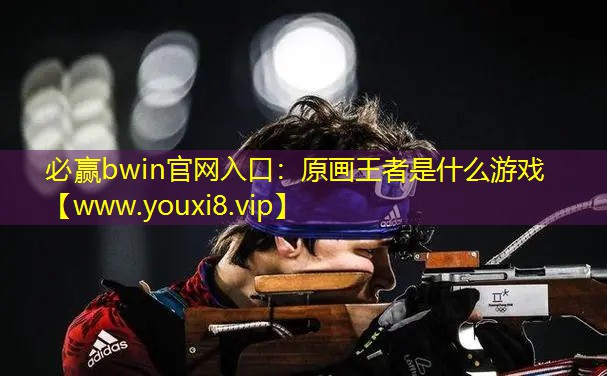 必赢bwin官网入口：原画王者是什么游戏