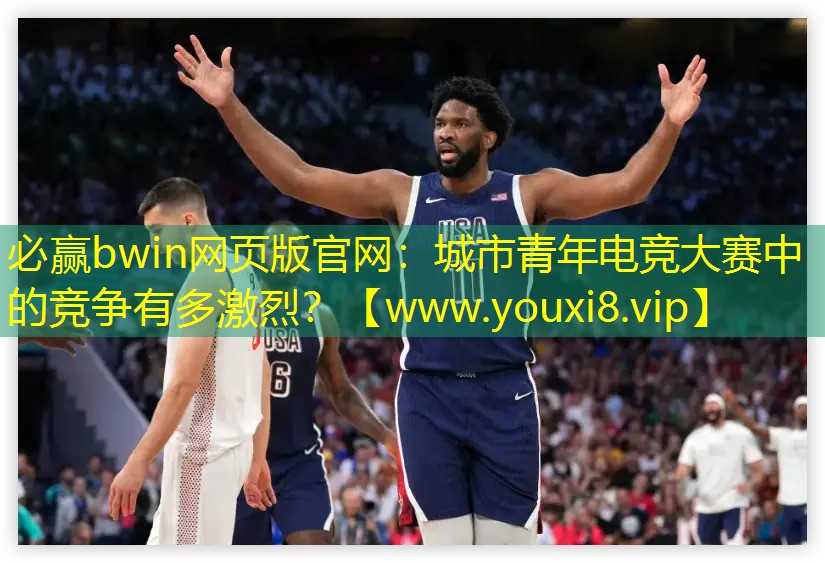 必赢bwin网页版官网：城市青年电竞大赛中的竞争有多激烈？