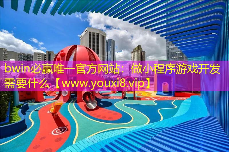bwin必赢唯一官方网站：做小程序游戏开发需要什么