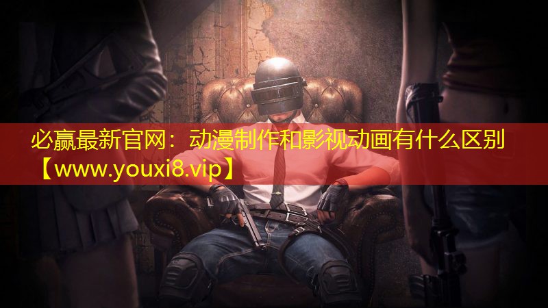 必赢最新官网：动漫制作和影视动画有什么区别