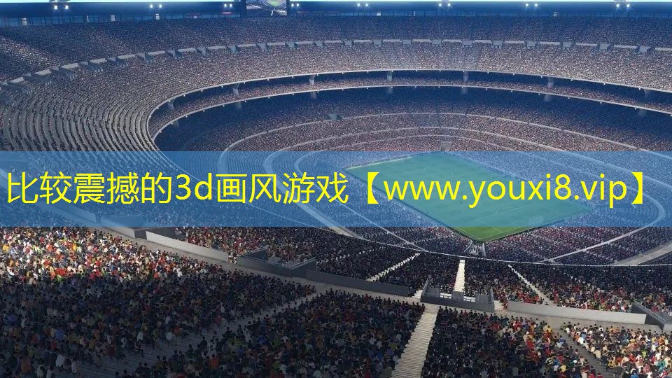 比较震撼的3d画风游戏