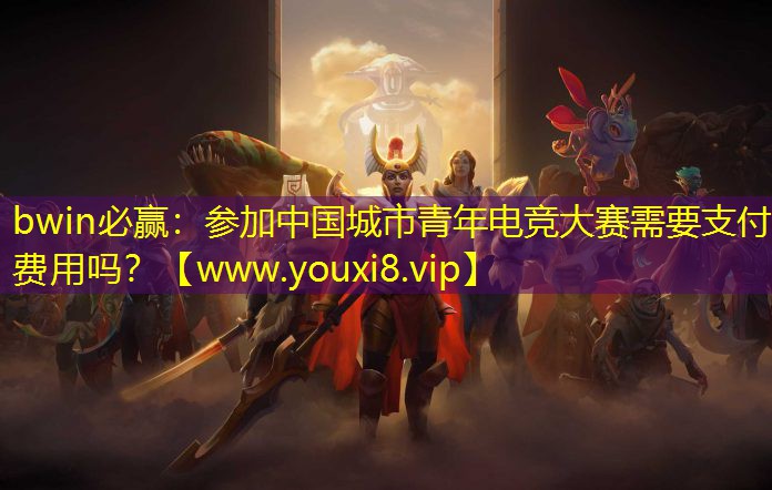 参加中国城市青年电竞大赛需要支付费用吗？