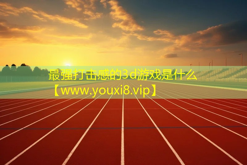 最强打击感的3d游戏是什么