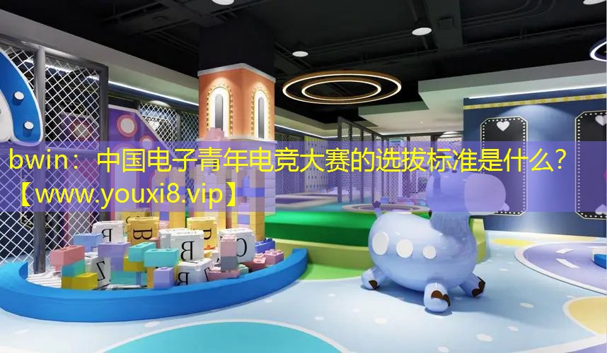 中国电子青年电竞大赛的选拔标准是什么？
