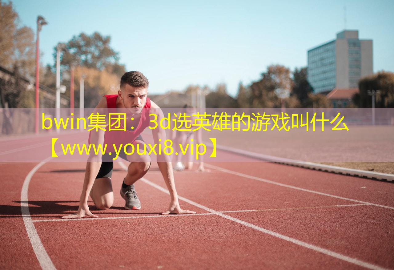 3d选英雄的游戏叫什么