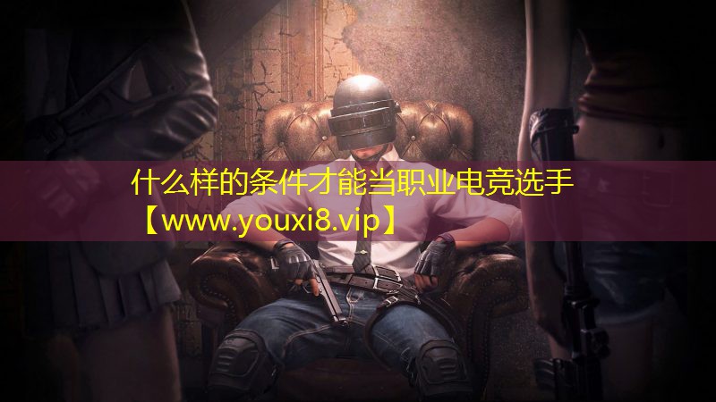 什么样的条件才能当职业电竞选手