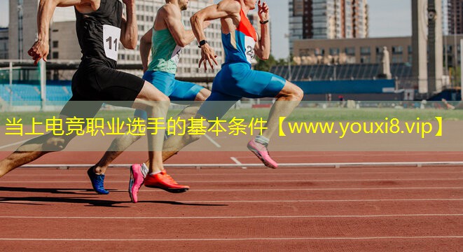 当上电竞职业选手的基本条件